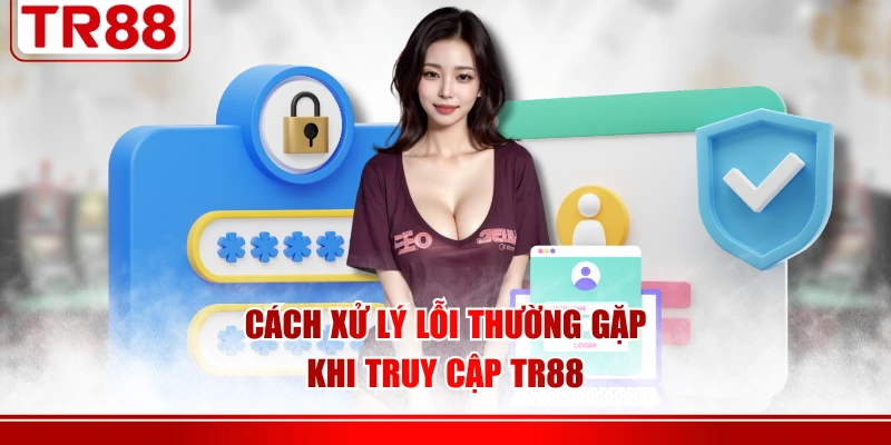 Cách xử lý lỗi thường gặp khi truy cập TR88