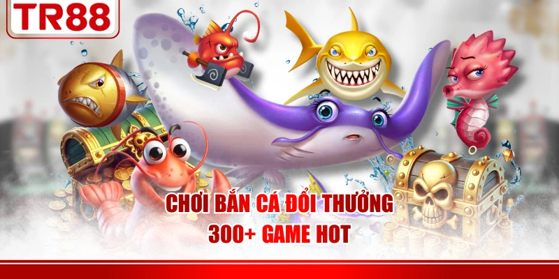Chơi bắn cá đổi thưởng 300+ game hot